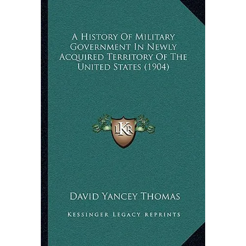 A History Of Military Government In Newly Acquired Territory Of The United States (1904)