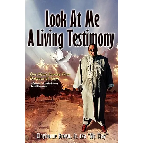 Look at Me Know a Living Testimony One Man's Journey from Darkness to Light