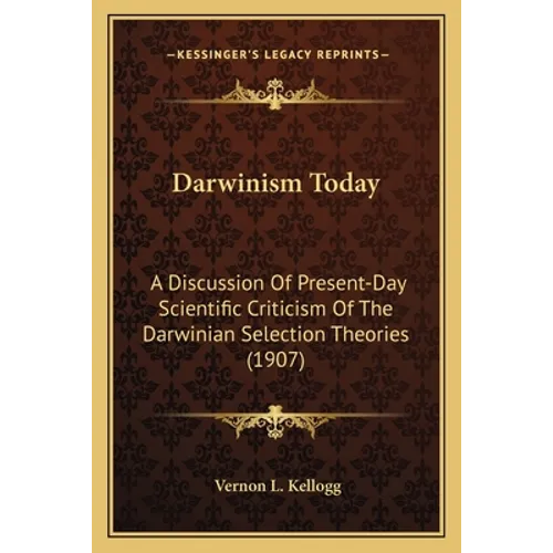 Darwinism Today: A Discussion Of Present-Day Scientific Criticism Of The Darwinian Selection Theories (1907)