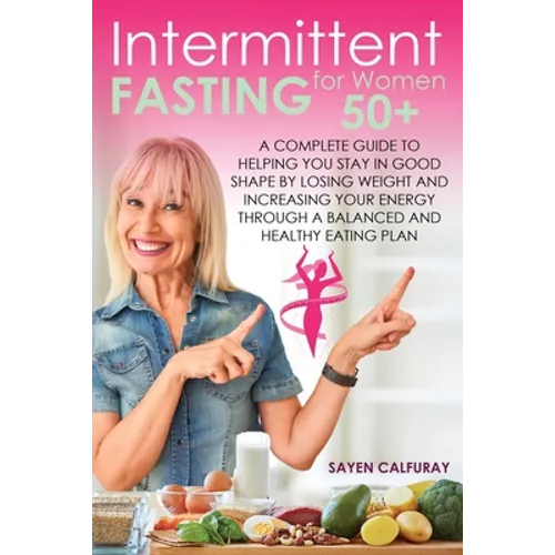 Intermittent fasting for women 50+: A complete guide to helping you stay in good shape by losing weight and increasing your energy through a balanced