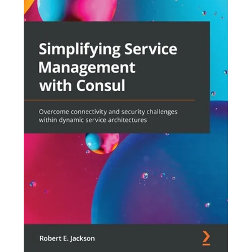 Simplifying Service Management with Consul: Overcome connectivity and security challenges within dynamic service architectures