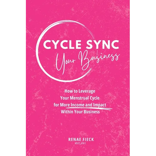 Cycle Sync Your Business: How to Leverage Your Menstrual Cycle for More Income and Impact Within Your Business