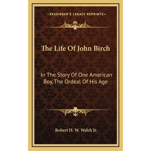 The Life Of John Birch: In The Story Of One American Boy, The Ordeal Of His Age