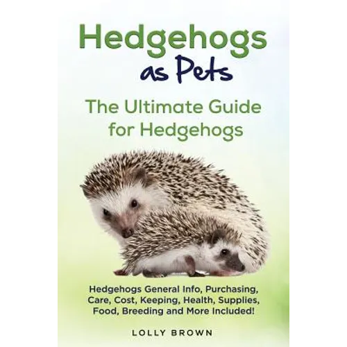 Hedgehogs as Pets: Hedgehogs General Info, Purchasing, Care, Cost, Keeping, Health, Supplies, Food, Breeding and More Included! The Ultim