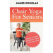 Chair Yoga For Seniors: Improve Strength and Flexibility in Just 10 Minutes a Day
