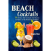 Beach Cocktails: 75 Drinks, Tiki Cocktails And Snacks To Savor At The Beach Or Anywhere