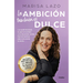 La Ambición También Es Dulce. La Autenticidad, La Generosidad Y La Intuición Com O Herramientas Para Alcanzar El Éxito / Ambition Is Also Sweet