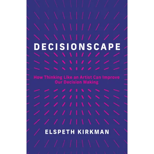 Decisionscape: How Thinking Like an Artist Can Improve Our Decision-Making