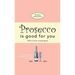 Prosecco Is Good For You: A comical collection of quotes for prosecco princesses