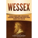 Wessex: Una guía fascinante sobre el reino anglosajón de Inglaterra y gobernantes como Alfredo el Grande, Eduardo el Viejo y Athelstan