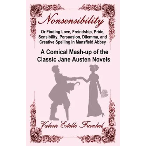 Nonsensibility Or Finding Love, Freindship, Pride, Sensibility, Persuasion, Dilemma, and Creative Spelling in Mansfield Abbey: A Comical Mash-up of th