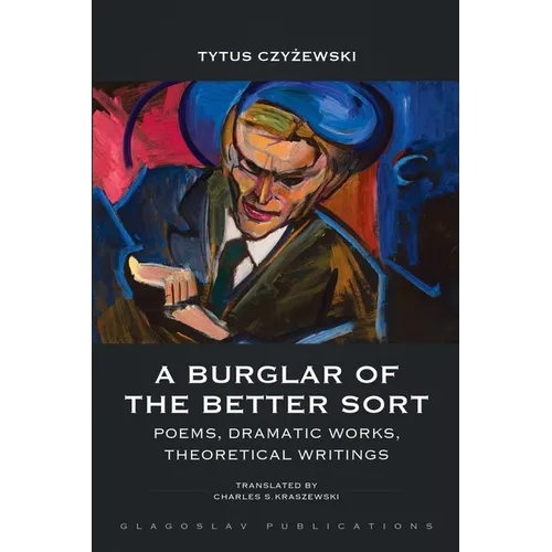 A Burglar of the Better Sort: Poems, Dramatic Works, Theoretical Writings