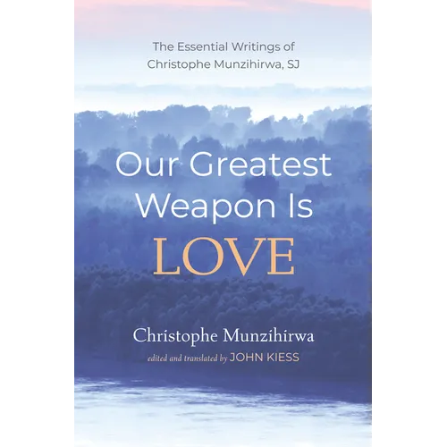 Our Greatest Weapon Is Love: The Essential Writings of Christophe Munzihirwa, Sj