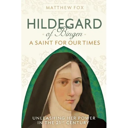 Hildegard of Bingen: A Saint for Our Times: Unleashing Her Power in the 21st Century
