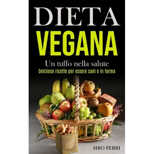 Dieta Vegana: Un tuffo nella salute (Deliziose ricette per essere sani e in forma)