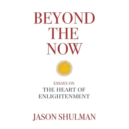 Beyond the Now: Essays on the Heart of Nonduality