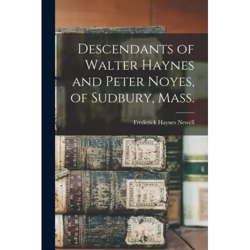Descendants of Walter Haynes and Peter Noyes, of Sudbury, Mass.