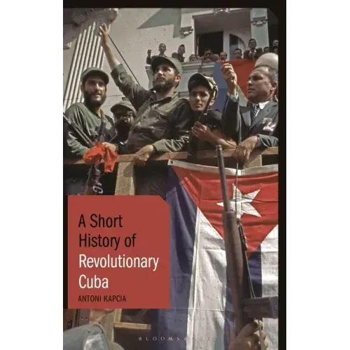 A Short History of Revolutionary Cuba: Revolution, Power, Authority and the State from 1959 to the Present Day