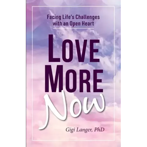 Love More Now: Facing Life's Challenges with an Open Heart