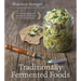 Traditionally Fermented Foods: Innovative Recipes and Old-Fashioned Techniques for Sustainable Eating