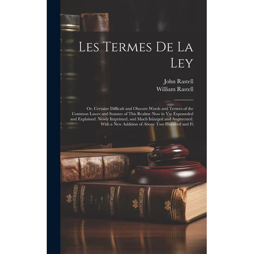 Les Termes De La Ley: Or, Certaine Difficult and Obscure Words and Termes of the Common Lawes and Statutes of This Realme Now in Vse Expound