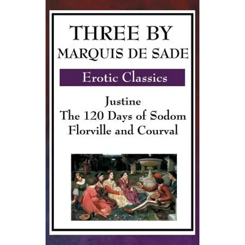 Three by Marquis de Sade: Justine, the 120 Days of Sodom, Florville and Courval