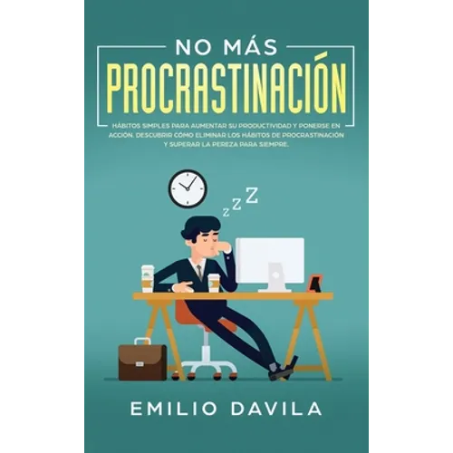 No más procrastinación: Hábitos simples para aumentar su productividad y ponerse en acción. Descubrir cómo eliminar los hábitos de procrastina