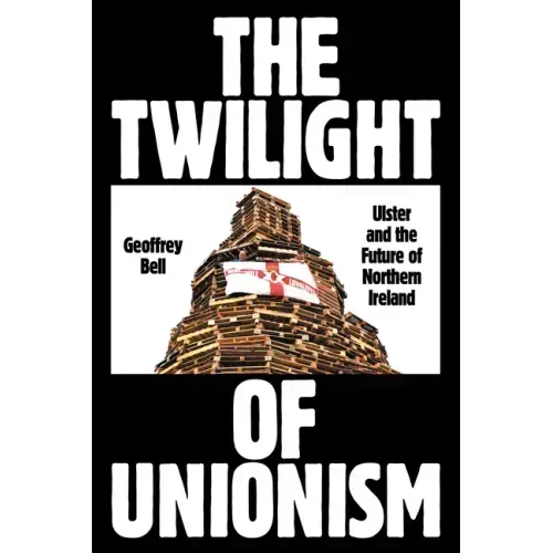 The Twilight of Unionism: Ulster and the Future of Northern Ireland