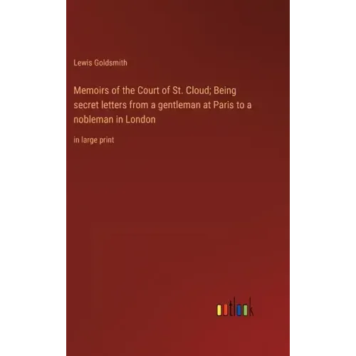 Memoirs of the Court of St. Cloud; Being secret letters from a gentleman at Paris to a nobleman in London: in large print