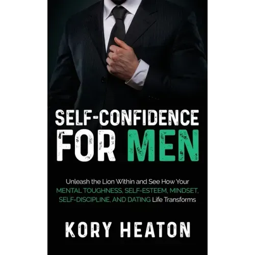 Self-Confidence for Men: Unleash the Lion within and See How Your Mental Toughness, Self-Esteem, Mindset, Self-Discipline, and Dating Life Transforms
