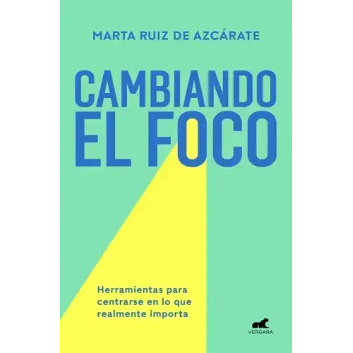 Cambiando El Foco. Herramientas Para Centrarse En Lo Que Realmente Importa / Changing Your Focus. Tools to Focus on What Really Matters