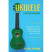 Ukulele for Beginners: Advanced Guide for Playing Songs with Audio Recordings Using A Ukulele