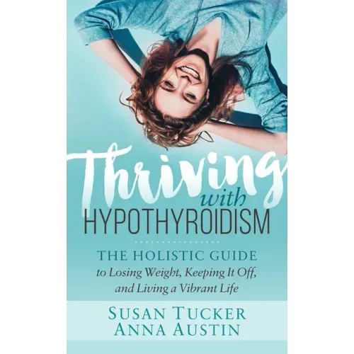 Thriving with Hypothyroidism: The Holistic Guide to Losing Weight, Keeping It Off, and Living a Vibrant Life