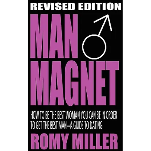 Man Magnet: How to Be the Best Woman You Can Be in Order to Get the Best Man-A Guide to Dating (Revised Edition)