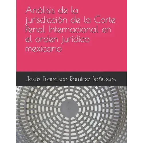 Análisis de la jurisdicción de la Corte Penal Internacional en el orden jurídico mexicano