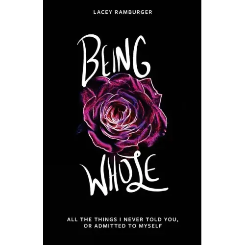 Being Whole: All the Things I Never Told You, Or Admitted to Myself