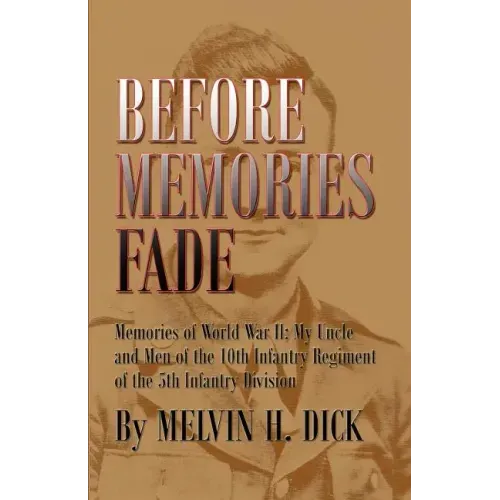 Before Memories Fade: Memories of World War II; My Uncle and Men of the 10th Infantry Regiment of the 5th Infantry Division