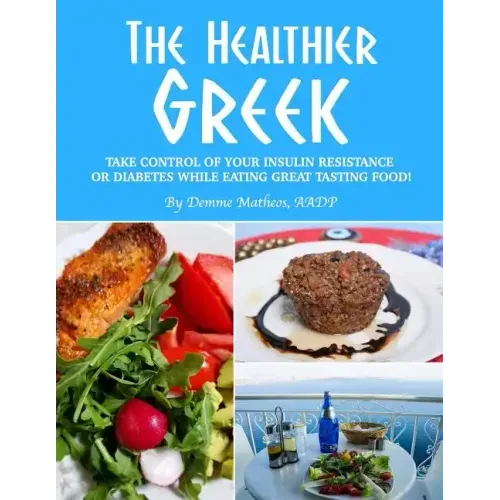 The Healthier Greek--Where It All Began!: Take Control of Your Insulin Resistance or Diabetes While Eating Great Tasting Food!
