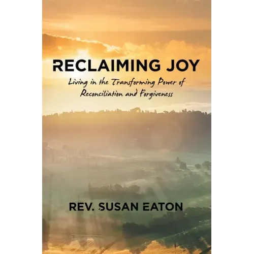 Reclaiming Joy: Living in the Transforming Power of Reconciliation and Forgiveness