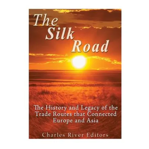 The Silk Road: The History and Legacy of the Trade Routes that Connected Europe and Asia