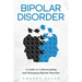 Bipolar Disorder: A Guide to Understanding and Managing Bipolar Disorder