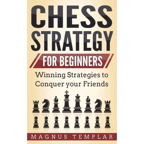 Chess Strategy for Beginners: Winning Strategies to Conquer your Friends
