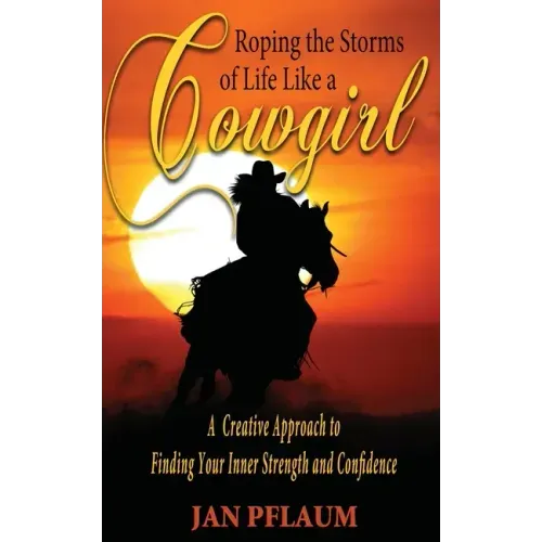 Roping the Storms of Life Like a Cowgirl: A Creative Approach to Finding Your Inner Strength and Confidence