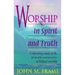 Worship in Spirit and Truth: A Refreshing Study of the Principles and Practice of Biblical Worship