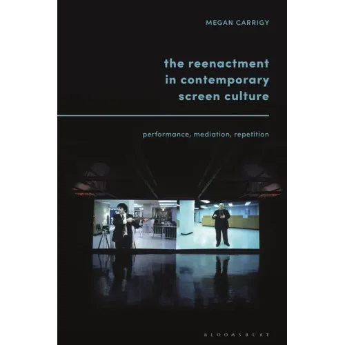 The Reenactment in Contemporary Screen Culture: Performance, Mediation, Repetition