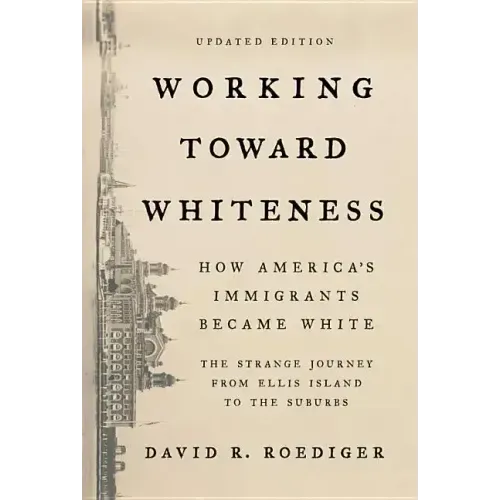 Working Toward Whiteness: How America's Immigrants Became White: The Strange Journey from Ellis Island to the Suburbs
