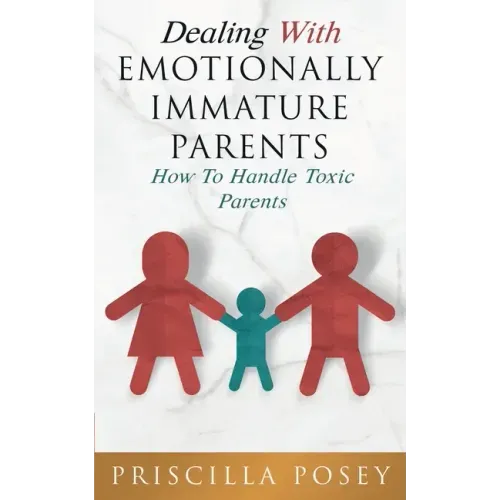Dealing With Emotionally Immature Parents: How To Handle Toxic Parents