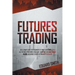 Futures Trading: The Ultimate Guide for Beginners to Trade in Futures. Grab All the Most Profitable Strategies to Invest and Make Money