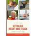 Getting Old Doesn't Have to Suck: 50 Ways to Find Your Purpose and How to Enjoy Aging