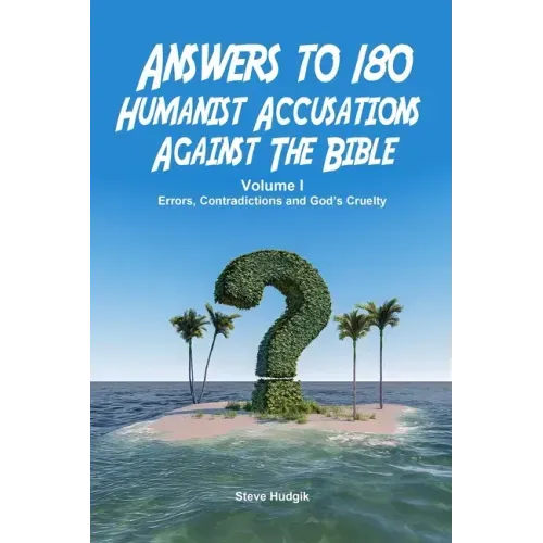Answers to 180 Humanist Accusations Against The Bible - Volume I: Errors, Contradictions and God's Cruelty